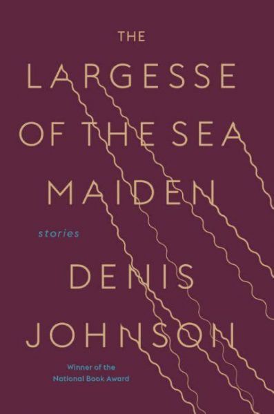 The Largesse of the Sea Maiden Denis Johnson